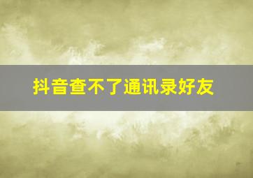 抖音查不了通讯录好友