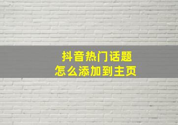 抖音热门话题怎么添加到主页