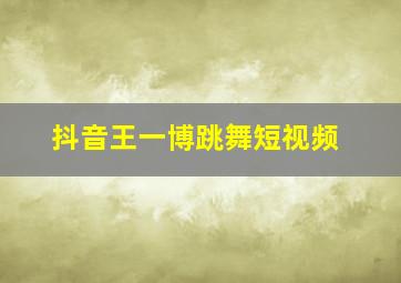 抖音王一博跳舞短视频