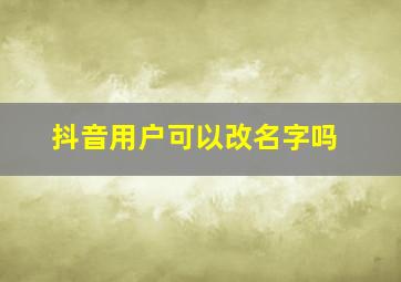 抖音用户可以改名字吗