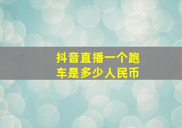 抖音直播一个跑车是多少人民币