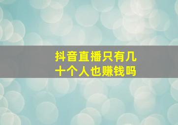 抖音直播只有几十个人也赚钱吗