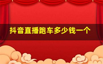 抖音直播跑车多少钱一个