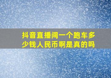 抖音直播间一个跑车多少钱人民币啊是真的吗