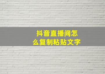 抖音直播间怎么复制粘贴文字