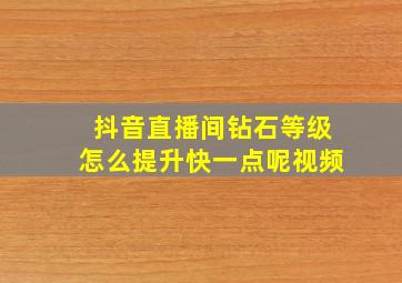 抖音直播间钻石等级怎么提升快一点呢视频