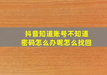 抖音知道账号不知道密码怎么办呢怎么找回