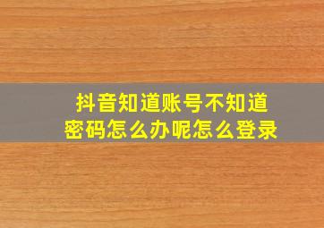 抖音知道账号不知道密码怎么办呢怎么登录