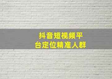 抖音短视频平台定位精准人群