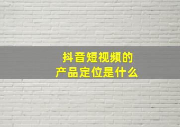 抖音短视频的产品定位是什么