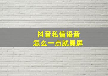 抖音私信语音怎么一点就黑屏