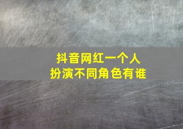 抖音网红一个人扮演不同角色有谁