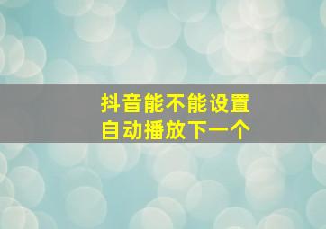 抖音能不能设置自动播放下一个