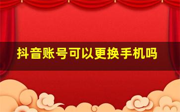 抖音账号可以更换手机吗