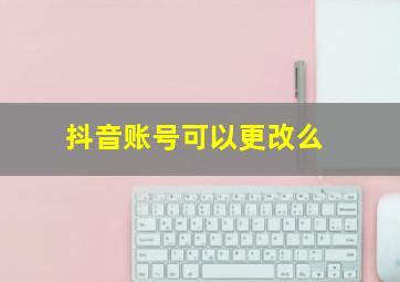 抖音账号可以更改么