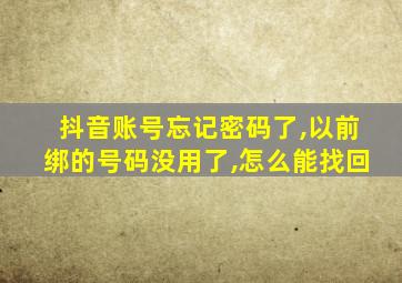 抖音账号忘记密码了,以前绑的号码没用了,怎么能找回