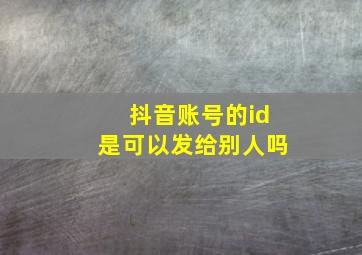 抖音账号的id是可以发给别人吗