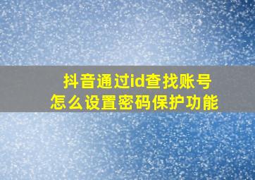 抖音通过id查找账号怎么设置密码保护功能