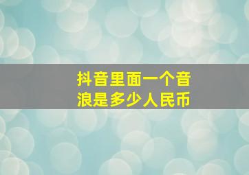 抖音里面一个音浪是多少人民币