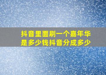 抖音里面刷一个嘉年华是多少钱抖音分成多少