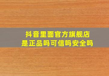 抖音里面官方旗舰店是正品吗可信吗安全吗