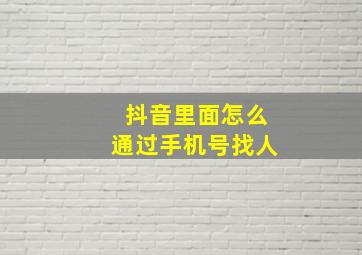 抖音里面怎么通过手机号找人