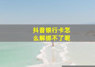 抖音银行卡怎么解绑不了呢