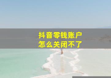 抖音零钱账户怎么关闭不了