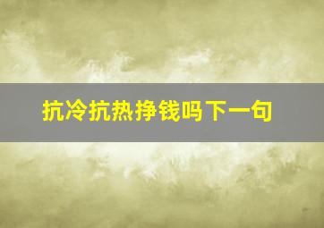 抗冷抗热挣钱吗下一句