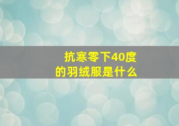 抗寒零下40度的羽绒服是什么