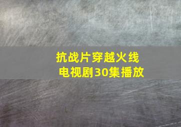 抗战片穿越火线电视剧30集播放