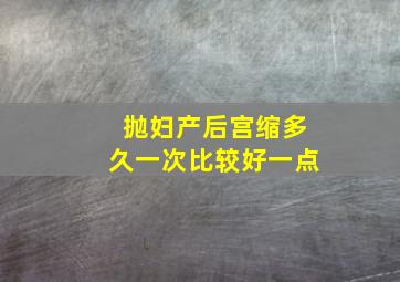 抛妇产后宫缩多久一次比较好一点