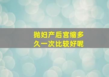 抛妇产后宫缩多久一次比较好呢