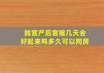 抛宫产后宫缩几天会好起来吗多久可以同房