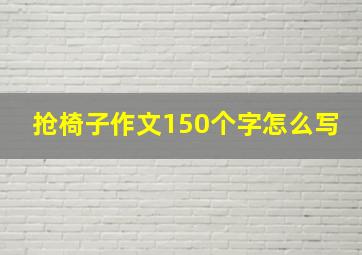 抢椅子作文150个字怎么写