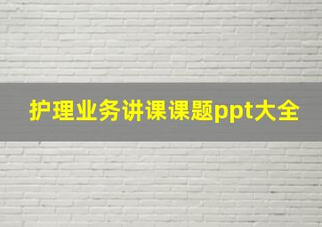 护理业务讲课课题ppt大全