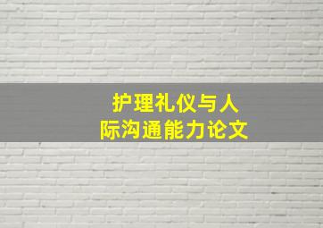 护理礼仪与人际沟通能力论文