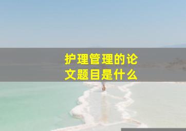 护理管理的论文题目是什么