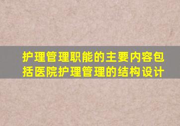 护理管理职能的主要内容包括医院护理管理的结构设计