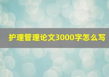 护理管理论文3000字怎么写