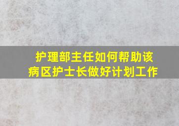 护理部主任如何帮助该病区护士长做好计划工作