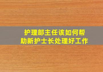 护理部主任该如何帮助新护士长处理好工作