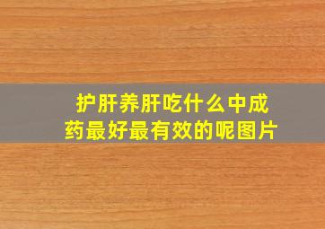 护肝养肝吃什么中成药最好最有效的呢图片