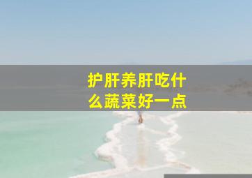 护肝养肝吃什么蔬菜好一点