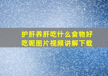 护肝养肝吃什么食物好吃呢图片视频讲解下载