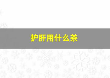 护肝用什么茶