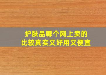 护肤品哪个网上卖的比较真实又好用又便宜