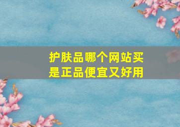 护肤品哪个网站买是正品便宜又好用