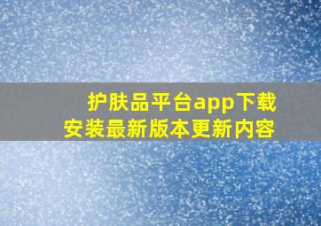 护肤品平台app下载安装最新版本更新内容