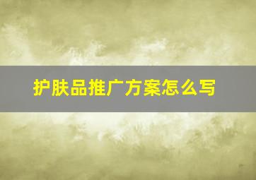 护肤品推广方案怎么写